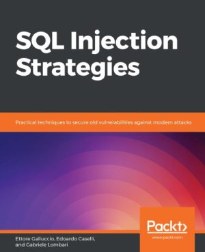 SQL Injection Strategies Practical techniques to secure old vulnerabilities against modern attacks